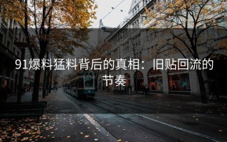 91爆料猛料背后的真相：旧贴回流的节奏