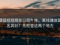 蘑菇短视频在公司午休，离线播放莫名其妙？先检查这两个地方