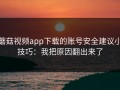 蘑菇视频app下载的账号安全建议小技巧：我把原因翻出来了