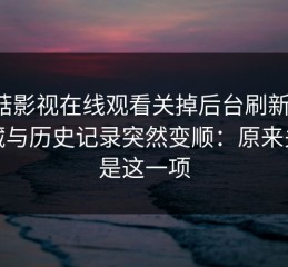 蘑菇影视在线观看关掉后台刷新后，收藏与历史记录突然变顺：原来关键是这一项