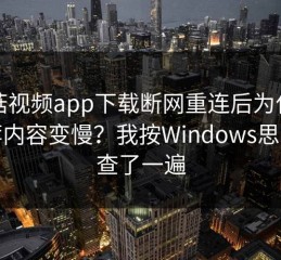 蘑菇视频app下载断网重连后为什么推荐内容变慢？我按Windows思路排查了一遍