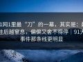 91网1里最“刀”的一幕，其实是：越往后越窒息，偏偏又舍不得停｜91大事件那条线更明显