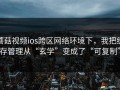 蘑菇视频ios跨区网络环境下，我把缓存管理从“玄学”变成了“可复制”