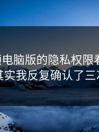 蘑菇视频电脑版的隐私权限看似简单，其实我反复确认了三次