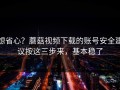 想省心？蘑菇视频下载的账号安全建议按这三步来，基本稳了