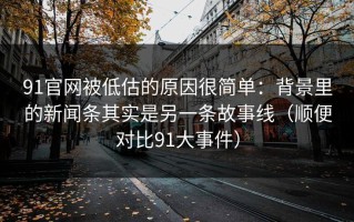 91官网被低估的原因很简单：背景里的新闻条其实是另一条故事线（顺便对比91大事件）