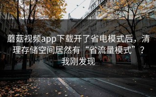 蘑菇视频app下载开了省电模式后，清理存储空间居然有“省流量模式”？我刚发现
