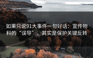 如果只说91大事件一句好话：宣传物料的“误导”，其实是保护关键反转