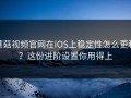 蘑菇视频官网在iOS上稳定性怎么更稳？这份进阶设置你用得上