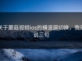 关于蘑菇视频ios的横竖屏切换，我只说三句