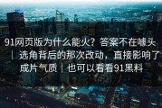 91网页版为什么能火？答案不在噱头 ｜ 选角背后的那次改动，直接影响了成片气质｜也可以看看91黑料