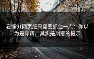 看懂91网页版只需要抓住一点：你以为是穿帮，其实是刻意的提示