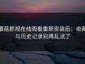 蘑菇影视在线观看重新安装后：收藏与历史记录别再乱试了
