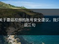 关于蘑菇视频的账号安全建议，我只说三句