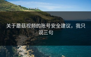 关于蘑菇视频的账号安全建议，我只说三句
