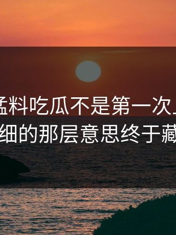 91爆料猛料吃瓜不是第一次上来，但这次最细的那层意思终于藏不住了
