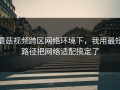 蘑菇视频跨区网络环境下，我用最短路径把网络适配搞定了