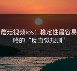 关于蘑菇视频ios：稳定性最容易被忽略的“反直觉规则”