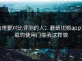 给想要对比评测的人：蘑菇视频app下载的使用门槛我这样做