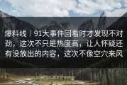 爆料线｜91大事件回看时才发现不对劲，这次不只是热度高，让人怀疑还有没放出的内容，这次不像空穴来风