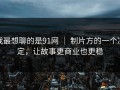 我最想聊的是91网 ｜ 制片方的一个决定，让故事更商业也更稳