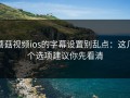 蘑菇视频ios的字幕设置别乱点：这几个选项建议你先看清