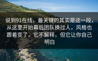 说到91在线，最关键的其实是这一段，从这里开始幕后团队换过人，风格也跟着变了，它不解释，但它让你自己明白