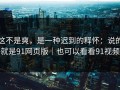 这不是爽，是一种迟到的释怀：说的就是91网页版｜也可以看看91视频