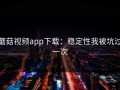 蘑菇视频app下载：稳定性我被坑过一次