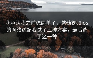 我承认我之前想简单了，蘑菇视频ios的网络适配我试了三种方案，最后选了这一种