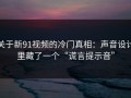 关于新91视频的冷门真相：声音设计里藏了一个“谎言提示音”