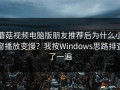 蘑菇视频电脑版朋友推荐后为什么小窗播放变慢？我按Windows思路排查了一遍