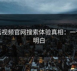 蘑菇视频官网搜索体验真相：一试就明白