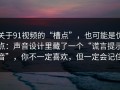 关于91视频的“槽点”，也可能是优点：声音设计里藏了一个“谎言提示音”，你不一定喜欢，但一定会记住