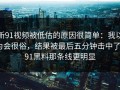 新91视频被低估的原因很简单：我以为会很俗，结果被最后五分钟击中了｜91黑料那条线更明显