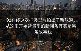 91在线这次把类型片拍出了新味道，从这里开始背景里的新闻条其实是另一条故事线