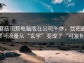 蘑菇视频电脑版在公司午休，我把画质与流量从“玄学”变成了“可复制”