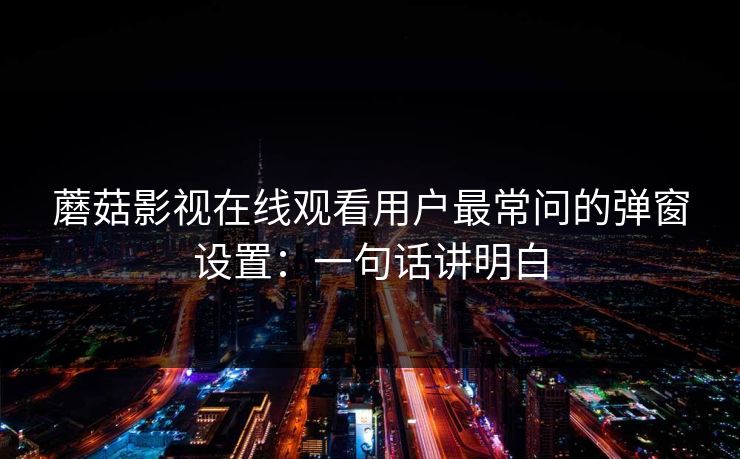 蘑菇影视在线观看用户最常问的弹窗设置：一句话讲明白-第1张图片-蘑菇视频官网 - 高清短视频免费观看下载