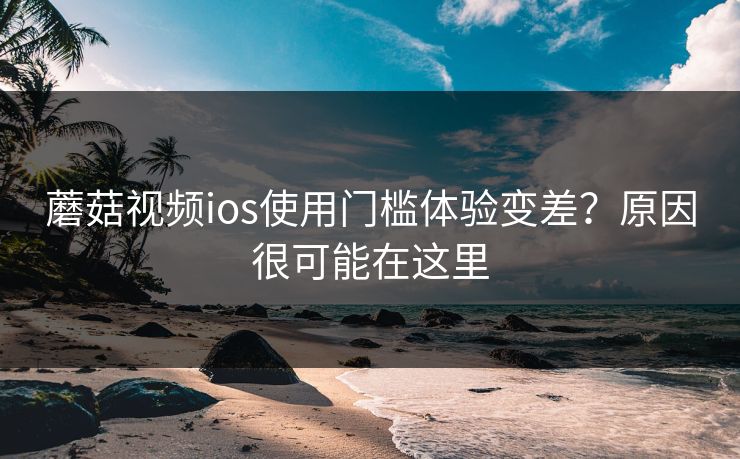 蘑菇视频ios使用门槛体验变差?原因很可能在这里-第1张图片-蘑菇视频官网 - 高清短视频免费观看下载 蘑菇视频ios使用门槛体验变差?原因很可能在这里-第1张图片-蘑菇视频官网 - 高清短视频免费观看下载