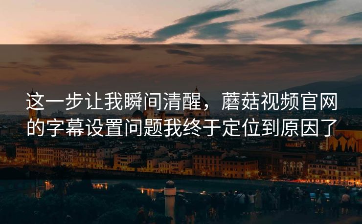 这一步让我瞬间清醒,蘑菇视频官网的字幕设置问题我终于定位到原因了-第1张图片-蘑菇视频官网 - 高清短视频免费观看下载 这一步让我瞬间清醒,蘑菇视频官网的字幕设置问题我终于定位到原因了-第1张图片-蘑菇视频官网 - 高清短视频免费观看下载