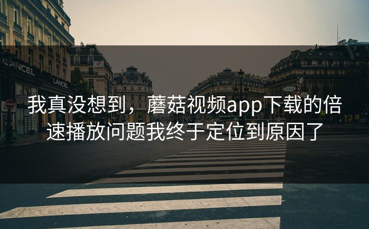 我真没想到,蘑菇视频app下载的倍速播放问题我终于定位到原因了-第1张图片-蘑菇视频官网 - 高清短视频免费观看下载 我真没想到,蘑菇视频app下载的倍速播放问题我终于定位到原因了-第1张图片-蘑菇视频官网 - 高清短视频免费观看下载