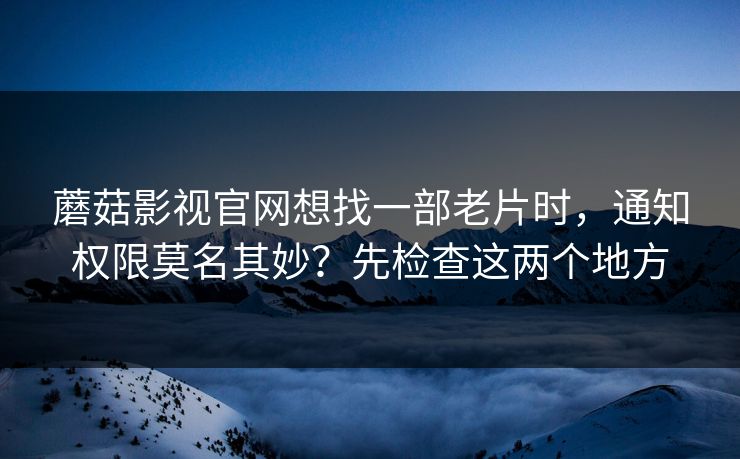 蘑菇影视官网想找一部老片时,通知权限莫名其妙?先检查这两个地方 蘑菇影视官网想找一部老片时,通知权限莫名其妙?先检查这两个地方