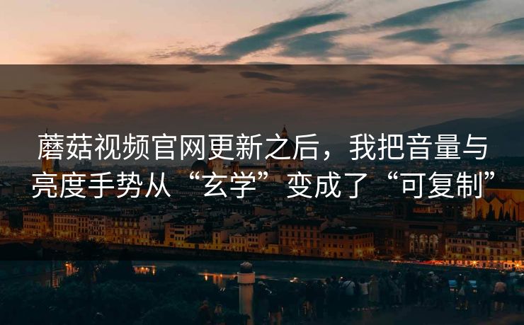 蘑菇视频官网更新之后,我把音量与亮度手势从“玄学”变成了“可复制”-第1张图片-蘑菇视频官网 - 高清短视频免费观看下载 蘑菇视频官网更新之后,我把音量与亮度手势从“玄学”变成了“可复制”-第1张图片-蘑菇视频官网 - 高清短视频免费观看下载
