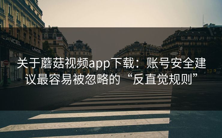 关于蘑菇视频app下载:账号安全建议最容易被忽略的“反直觉规则”-第1张图片-蘑菇视频官网 - 高清短视频免费观看下载 关于蘑菇视频app下载:账号安全建议最容易被忽略的“反直觉规则”-第1张图片-蘑菇视频官网 - 高清短视频免费观看下载